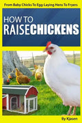 How To Raise Chickens: From Baby Chicks To Egg-Laying Hens To Fryers - Paperback