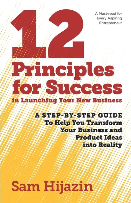 12 Principles for Success in Launching Your New Business: A Step-by-Step Guide That Will Help You Transform Your Business and Product Ideas into Reali - Paperback