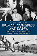 Truman, Congress, and Korea: The Politics of America's First Undeclared War - Hardcover