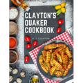 Clayton's Quaker Cookbook: A Practical Treatise on the Culinary Art Adapted to the Tastes and Wants of All Classes - Paperback