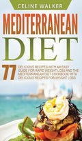 Mediterranean Diet: 77 Delicious Recipes with an Easy Guide for Rapid Weight Loss and The Mediterranean Diet Cookbook with Delicious Recip - Hardcover