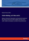 Violin-Making, as It Was and Is: Being a historical, theoretical, and practical treatise on the science and art of violin-making, for the use of violi - Paperback