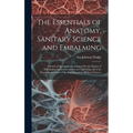 The Essentials of Anatomy, Sanitary Science and Embalming: A Series of Questions and Answers On the Subject of Embalming and Collateral Sciences, Incl - Hardcover
