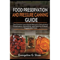 Food Preservation and Pressure Canning Guide: The Concise Instructional Manual to Dehydrating, Preservation, Fermenting, and Canning of Meats, Veggies - Paperback
