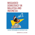 Misguided Democracy in Malaysia and Indonesia: Digital Propaganda in Southeast Asia - Hardcover