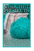 Crochet Projects: 15 Amazing Leg Warmers: (Crochet Patterns, Crochet Stitches) - Paperback