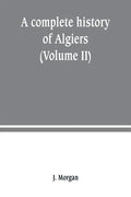 A complete history of Algiers. from the earlirft to the prefent times the whole interfperfed with many curious remarks and paffages, not touched on by - Paperback