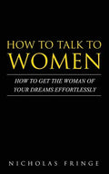 How to Talk to Women: How To Get The Woman Of Your Dreams Through Communication and Body Language - Paperback