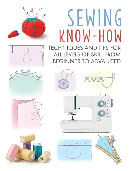 Sewing Know-How: Techniques and Tips for All Levels of Skill from Beginner to Advanced - Paperback