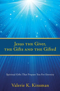Jesus the Giver, the Gifts and the Gifted: Spiritual Gifts That Prepare You For Eternity - Paperback