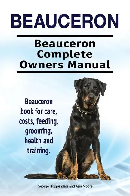 Beauceron . Beauceron Complete Owners Manual. Beauceron book for care, costs, feeding, grooming, health and training. - Paperback