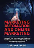 Marketing Automation and Online Marketing: Automate Your Business through Marketing Best Practices such as Email Marketing and Search Engine Optimizat - Paperback