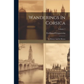 Wanderings In Corsica: Its History And Its Heroes; Volume 2 - Paperback