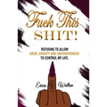 Fuck This Shit: Refusing to Allow Grief, Anxiety and Unforgiveness To Control My Life - Paperback