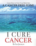 I Cure Cancer: Learn How To Turn Your Body into a Cancer Free Zone - Paperback