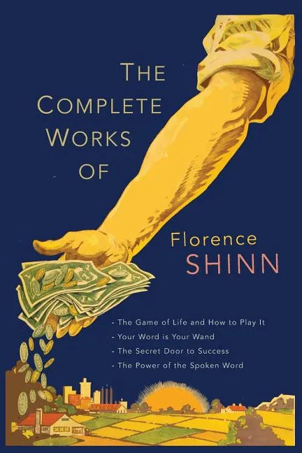 The Complete Works of Florence Scovel Shinn: The Game of Life and How to Play It; Your Word Is Your Wand; The Secret Door to Success; and The Power of - Paperback