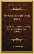 The Cider Makers' Hand Book: A Complete Guide For Making And Keeping Pure Cider (1896) - Hardcover