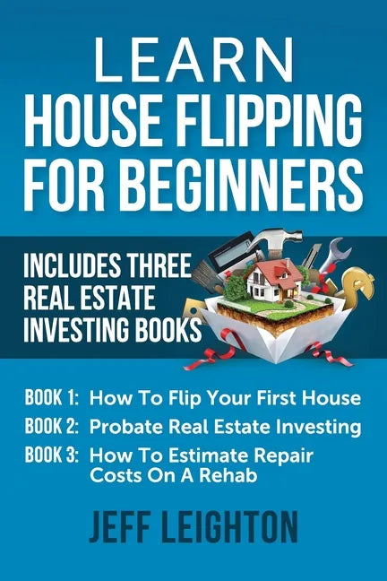 Learn House Flipping For Beginners: Includes Three Real Estate Investing Books: How To Flip Your First House, Probate Real Estate Investing, How To Es - Paperback