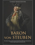 Baron von Steuben: The Life and Legacy of the Prussian General Who Drilled the Continental Army at Valley Forge during the Revolutionary War - Paperback