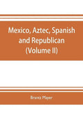 Mexico, Aztec, Spanish and republican: a historical, geographical, political, statistical and social account of that country from the period of the in - Paperback