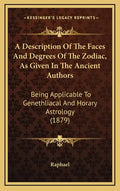 A Description Of The Faces And Degrees Of The Zodiac, As Given In The Ancient Authors: Being Applicable To Genethliacal And Horary Astrology (1879) - Hardcover