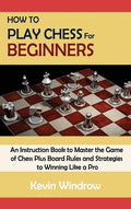 How to Play Chess for Beginners: An Instruction Book to Master the Game of Chess Plus Board Rules and Strategies to Winning Like a Pro - Hardcover