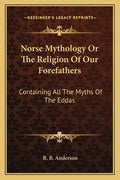 Norse Mythology or the Religion of Our Forefathers: Containing All the Myths of the Eddas - Paperback