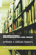 CURSO COMPLETO DE FRANCES Y GRAMATICA/Idiomas/Aprender a hablar, TRADUCCION: Aprende a Hablar Frances - Paperback