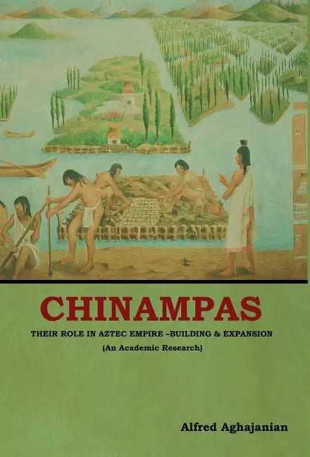Chinampas: Their Role in Aztec Empire - Building and Expansion (An Academic Research) - Hardcover
