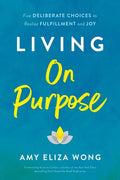 Living on Purpose: Five Deliberate Choices to Realize Fulfillment and Joy - Hardcover