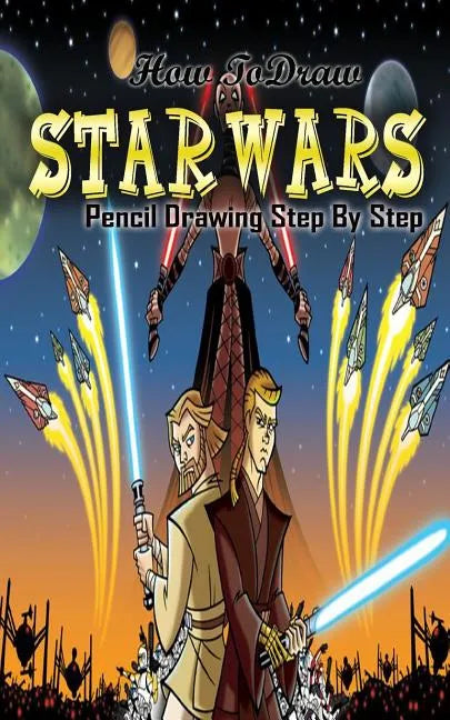 How To Draw Star Wars: Pencil Drawings Step by Step: Pencil Drawing Ideas for Absolute Beginners - Paperback