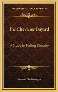 The Chevalier Bayard: A Study in Fading Chivalry - Hardcover