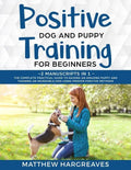 Positive Dog and Puppy Training for Beginners (2 Manuscripts in 1): The Complete Practical Guide to Raising an Amazing Puppy and Training an Incredibl - Paperback