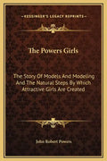 The Powers Girls: The Story of Models and Modeling and the Natural Steps by Which Attractive Girls Are Created - Hardcover