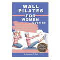 Wall Pilates For Women Over 60: Step-by-step illustrated low impact exercise to improve mobility and regain flexibility. - Paperback