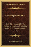 Philadelphia In 1824: Or A Brief Account Of The Various Institutions And Public Objects In This Metropolis (1824) - Paperback