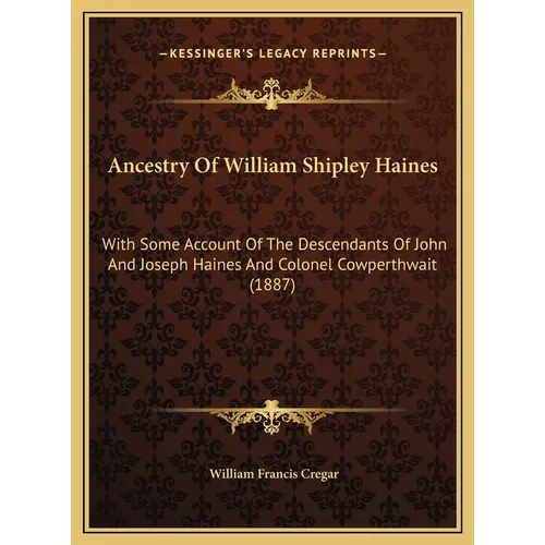 Ancestry Of William Shipley Haines: With Some Account Of The Descendants Of John And Joseph Haines And Colonel Cowperthwait (1887) - Hardcover