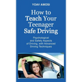 How to Teach Your Teenager Safe Driving, Psychological and Safety Aspects of Driving, with Advanced Driving Techniques - Hardcover