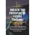 Unlock the Potential of Future Trading: A Comprehensive Handbook for Beginner Traders to Master Future Trading Strategies and Boost Financial Gains - Paperback