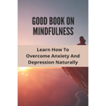 Good Book On Mindfulness: Learn How To Overcome Anxiety And Depression Naturally: Cognitive Behavioral Therapy Techniques - Paperback
