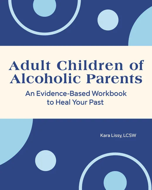 Adult Children of Alcoholic Parents: An Evidence-Based Workbook to Heal Your Past - Paperback