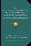 The Colored Patriots of the American Revolution: With Sketches of Several Distinguished Colored Persons, to Which Is Added a Brief Survey of the Condi - Paperback