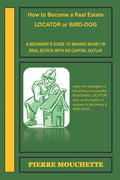 How to Become a Real Estate LOCATOR or BIRD-DOG: A Beginner's Guide to Making Money in Real Estate with No Capital Outlay - Paperback