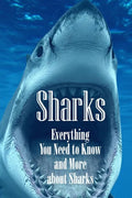 Sharks: Everything You Need to Know and More about Sharks: The Ultimate Book about Sharks - Paperback