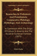 Researches in Prehistoric and Protohistoric Comparative Philology, Mythology, and Archaeology: In Connection with the Origin of Culture in America and - Paperback