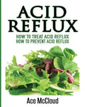 Acid Reflux: How To Treat Acid Reflux: How To Prevent Acid Reflux - Paperback