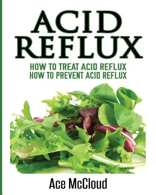 Acid Reflux: How To Treat Acid Reflux: How To Prevent Acid Reflux - Paperback