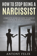 How To Stop Being A Narcissist: Complete Guide On How To Give Up Control In Relationships How To Recognize And Stop Controlling Narcissistic Behavior: - Paperback
