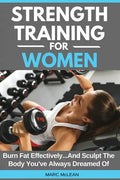 Strength Training For Women: Burn Fat Effectively...And Sculpt The Body You've Always Dreamed Of - Paperback