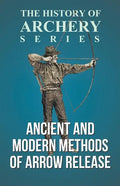 Ancient and Modern Methods of Arrow Release (History of Archery Series) - Paperback